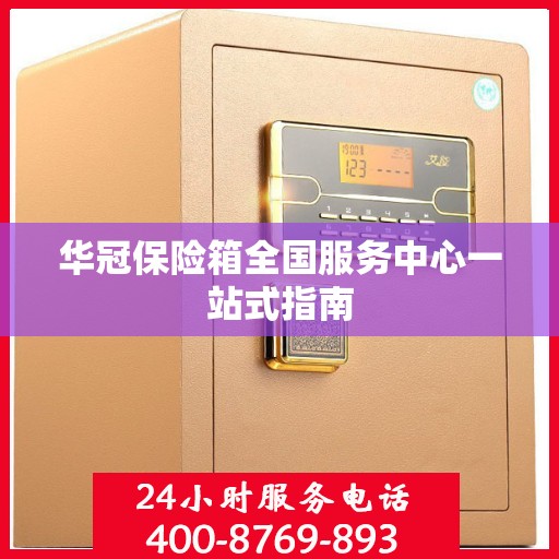 华冠保险箱全国服务中心一站式指南