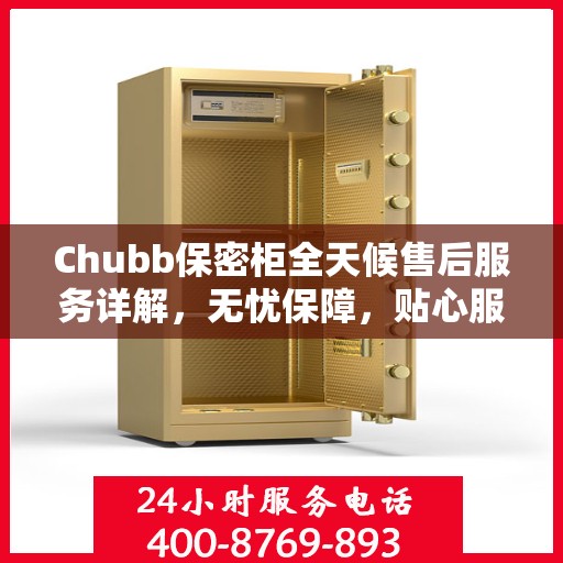 Chubb保密柜全天候售后服务详解，无忧保障，贴心服务一文掌握