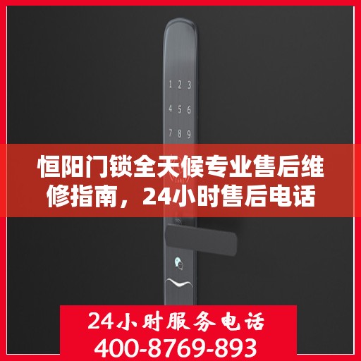 恒阳门锁全天候专业售后维修指南，24小时售后电话权威解析