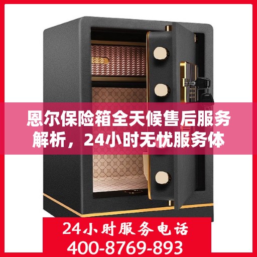 恩尔保险箱全天候售后服务解析，24小时无忧服务体验