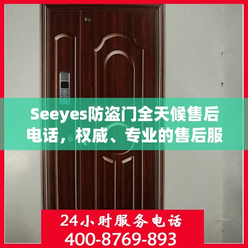 Seeyes防盗门全天候售后电话，权威、专业的售后服务保障