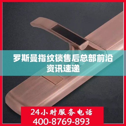 罗斯曼指纹锁售后总部前沿资讯速递