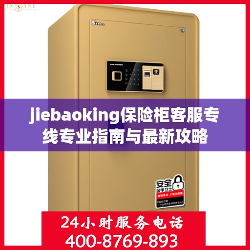 jiebaoking保险柜客服专线专业指南与最新攻略