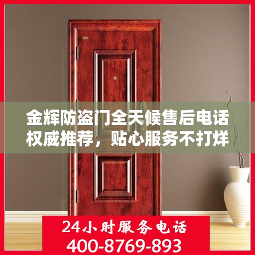 金辉防盗门全天候售后电话权威推荐，贴心服务不打烊