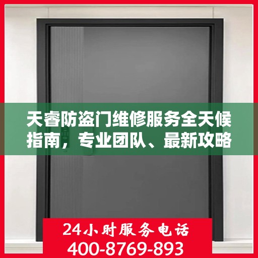 天睿防盗门维修服务全天候指南，专业团队、最新攻略及联系电话