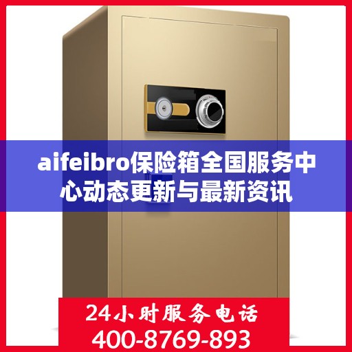 aifeibro保险箱全国服务中心动态更新与最新资讯