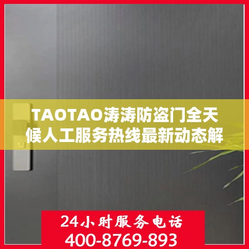 TAOTAO涛涛防盗门全天候人工服务热线最新动态解读