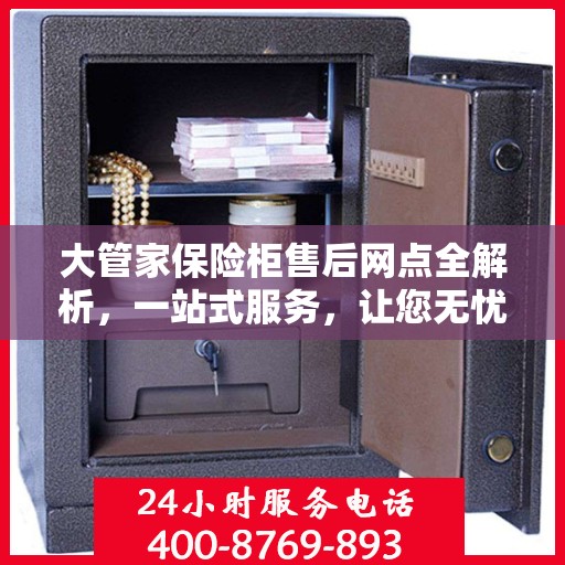 大管家保险柜售后网点全解析，一站式服务，让您无忧购物！