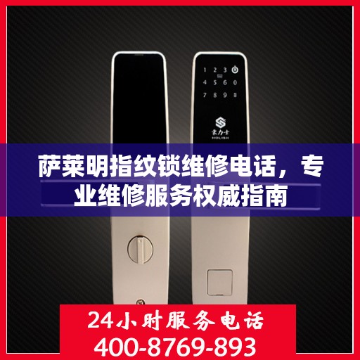 萨莱明指纹锁维修电话，专业维修服务权威指南