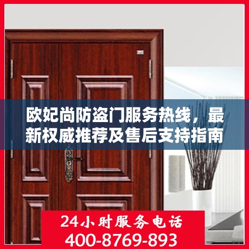 欧妃尚防盗门服务热线，最新权威推荐及售后支持指南