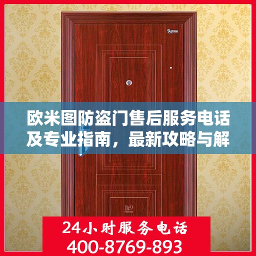 欧米图防盗门售后服务电话及专业指南，最新攻略与解决方案