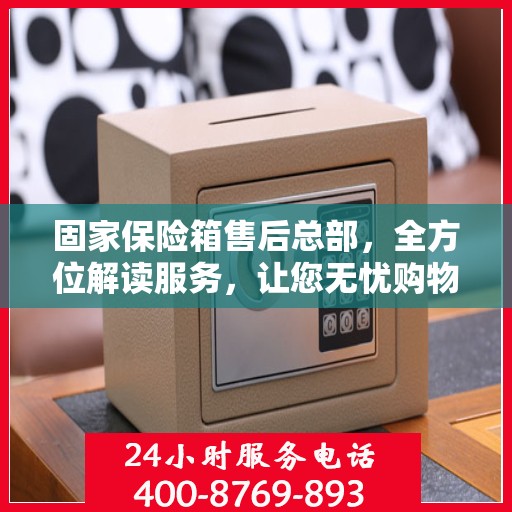 固家保险箱售后总部，全方位解读服务，让您无忧购物！