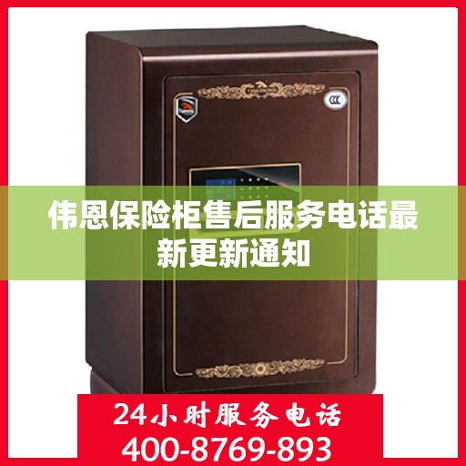 伟恩保险柜售后服务电话最新更新通知