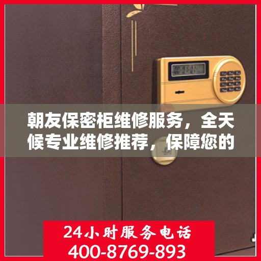 朝友保密柜维修服务，全天候专业维修推荐，保障您的安全无忧