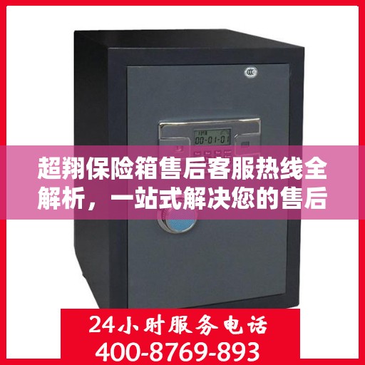 超翔保险箱售后客服热线全解析，一站式解决您的售后问题