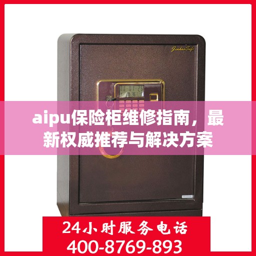aipu保险柜维修指南，最新权威推荐与解决方案