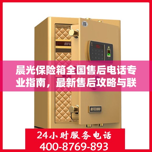 晨光保险箱全国售后电话专业指南，最新售后攻略与联系方式