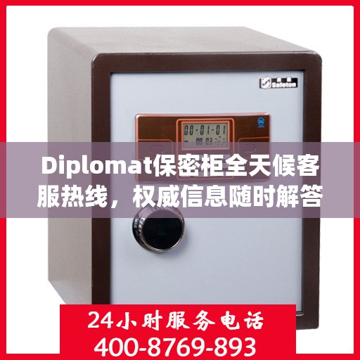 Diplomat保密柜全天候客服热线，权威信息随时解答