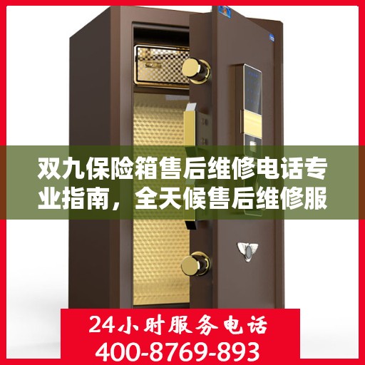 双九保险箱售后维修电话专业指南，全天候售后维修服务最新攻略