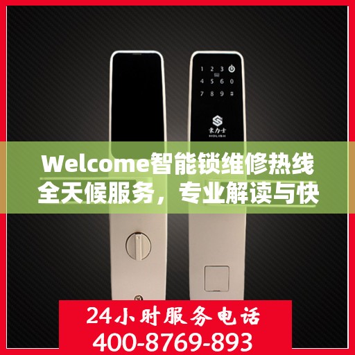 Welcome智能锁维修热线全天候服务，专业解读与快速响应