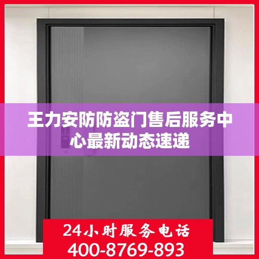 王力安防防盗门售后服务中心最新动态速递