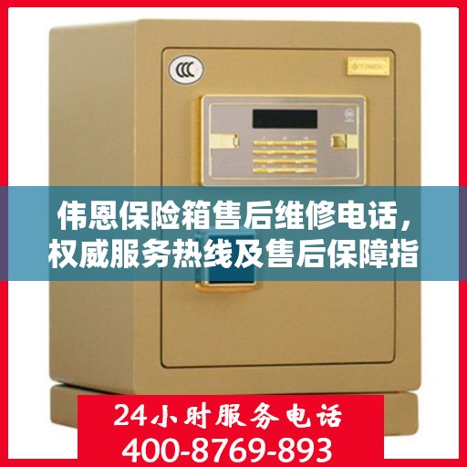伟恩保险箱售后维修电话，权威服务热线及售后保障指南