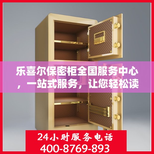 乐喜尔保密柜全国服务中心，一站式服务，让您轻松读懂所有细节