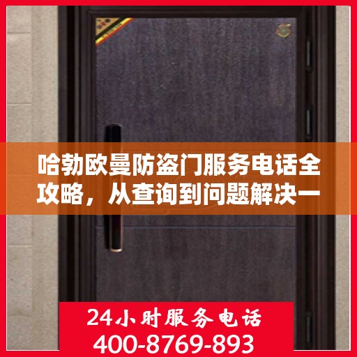 哈勃欧曼防盗门服务电话全攻略，从查询到问题解决一步到位！