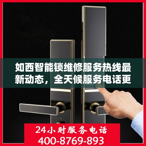 如西智能锁维修服务热线最新动态，全天候服务电话更新及维修服务一览