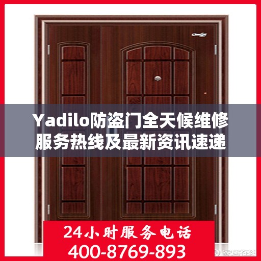 Yadilo防盗门全天候维修服务热线及最新资讯速递