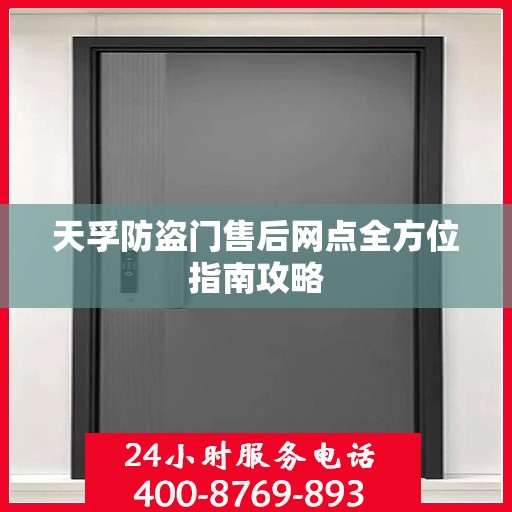 天孚防盗门售后网点全方位指南攻略