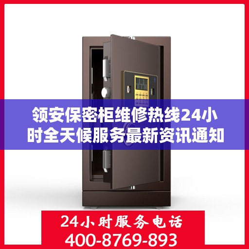 领安保密柜维修热线24小时全天候服务最新资讯通知
