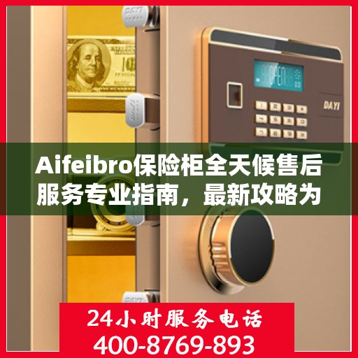 Aifeibro保险柜全天候售后服务专业指南，最新攻略为您保驾护航