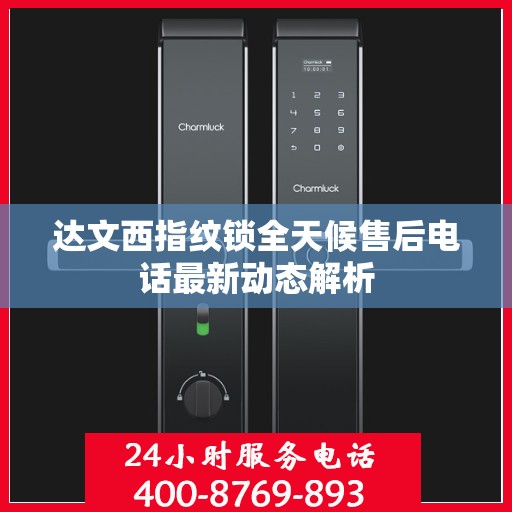 达文西指纹锁全天候售后电话最新动态解析