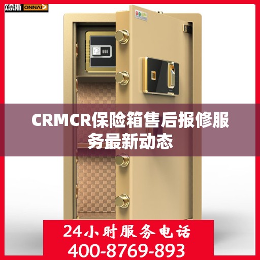 CRMCR保险箱售后报修服务最新动态