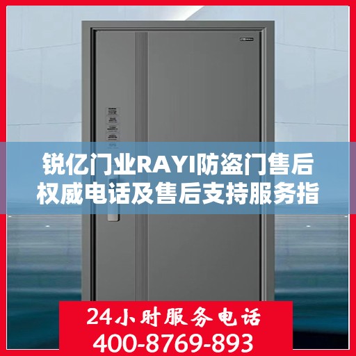 锐亿门业RAYI防盗门售后权威电话及售后支持服务指南