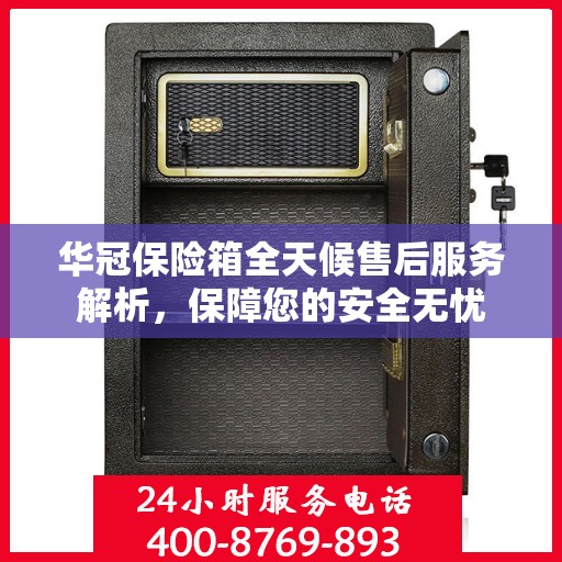 华冠保险箱全天候售后服务解析，保障您的安全无忧