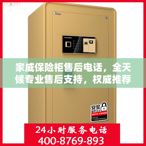 家威保险柜售后电话，全天候专业售后支持，权威推荐最新服务热线！
