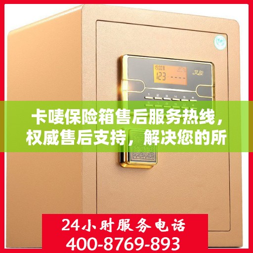 卡唛保险箱售后服务热线，权威售后支持，解决您的所有问题