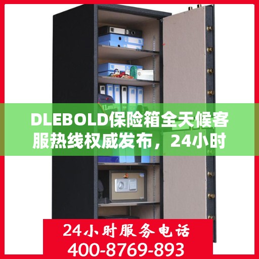 DLEBOLD保险箱全天候客服热线权威发布，24小时不打烊服务