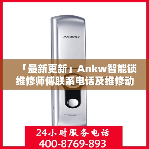 「最新更新」Ankw智能锁维修师傅联系电话及维修动态速递