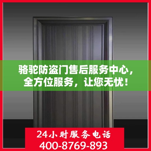骆驼防盗门售后服务中心，全方位服务，让您无忧！
