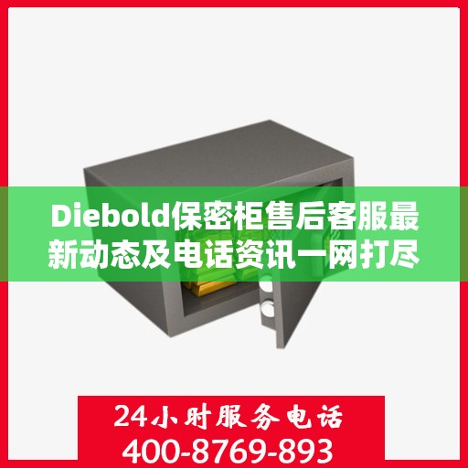 Diebold保密柜售后客服最新动态及电话资讯一网打尽