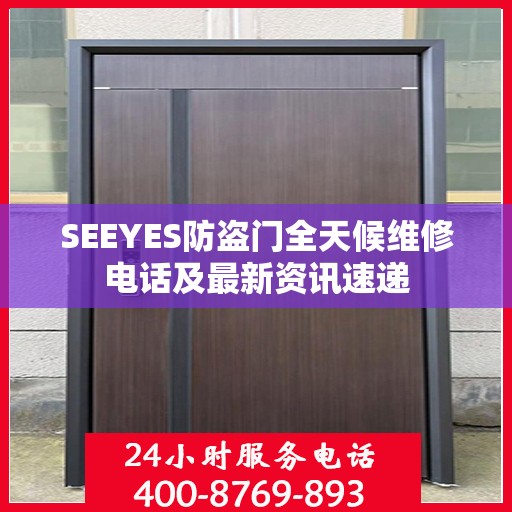 SEEYES防盗门全天候维修电话及最新资讯速递
