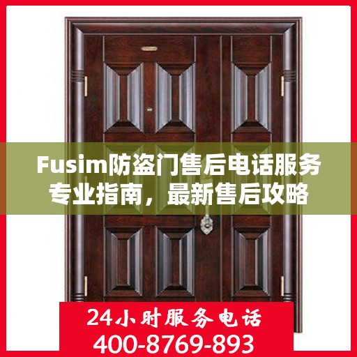 Fusim防盗门售后电话服务专业指南，最新售后攻略