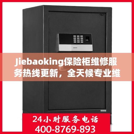 Jiebaoking保险柜维修服务热线更新，全天候专业维修资讯大揭秘