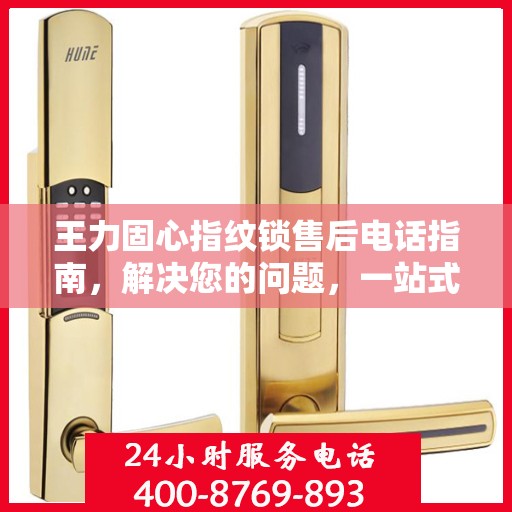 王力固心指纹锁售后电话指南，解决您的问题，一站式决策支持