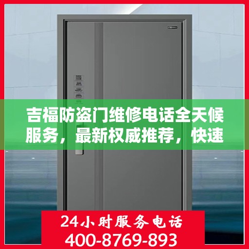 吉福防盗门维修电话全天候服务，最新权威推荐，快速响应您的需求