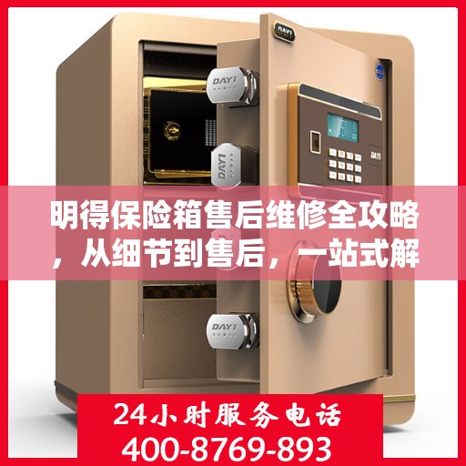 明得保险箱售后维修全攻略，从细节到售后，一站式解决您的维修难题
