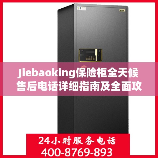 Jiebaoking保险柜全天候售后电话详细指南及全面攻略